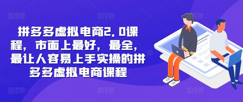 拼多多虚拟电商2.0项目，市面上最好，最全，最让人容易上手实操的拼多多虚拟电商课程-聚富网创