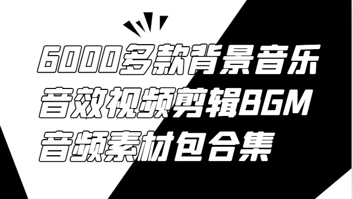 6000多款背景音乐音效视频剪辑BGM音频素材包合集-聚富网创