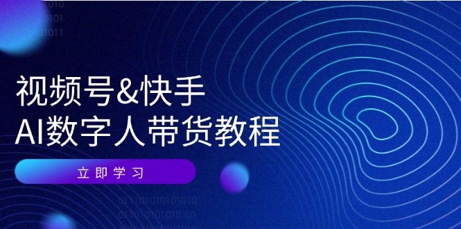 （12470期）视频号&快手-AI数字人带货教程：认知、技术、运营、拓展与资源变现-聚富网创