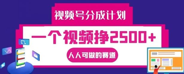 视频号分成计划，一个视频挣2500+，人人可做的赛道【揭秘】-聚富网创