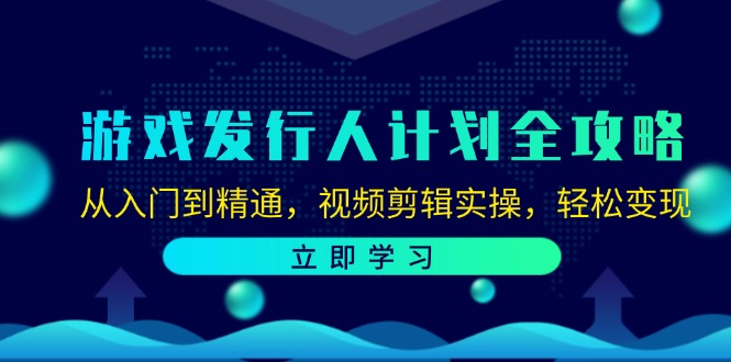 游戏发行人计划全攻略：从入门到精通，视频剪辑实操，轻松变现-聚富网创