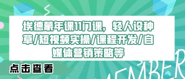 埃德蒙年课11门课，轻人设种草/短视频实操/课程开发/自媒体营销策略等-聚富网创