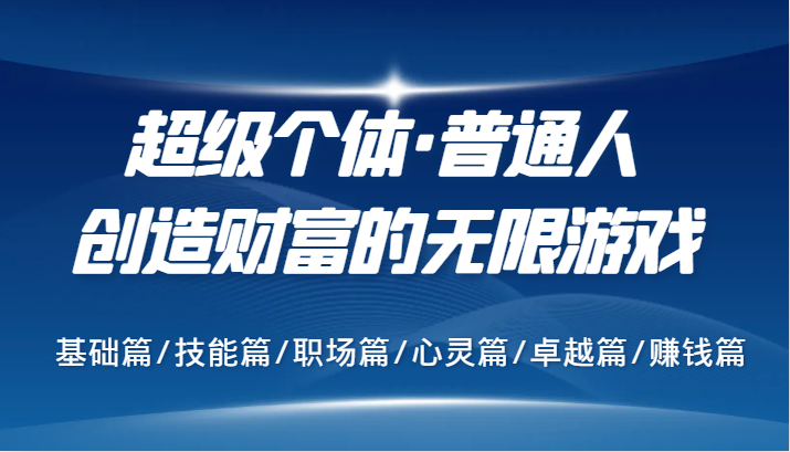 超级个体·普通人创造财富的无限游戏，基础篇/技能篇/职场篇/心灵篇/卓越篇/赚钱篇-聚富网创