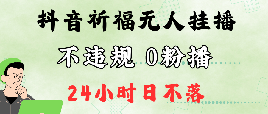 抖音最新祈福无人挂播，单日撸音浪收2万+0粉手机可开播，新手小白一看就会-聚富网创