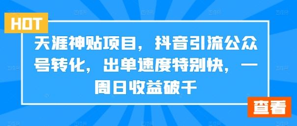 天涯神贴项目，抖音引流公众号转化，出单速度特别快，一周日收益破千-聚富网创