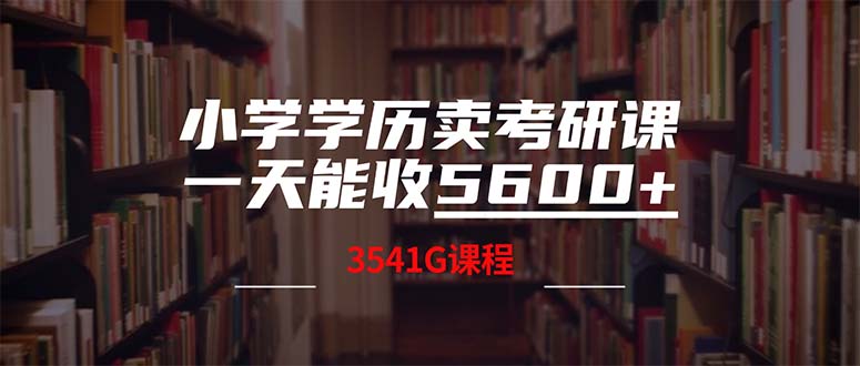 （12556期）小学学历卖考研课程，一天收5600（附3580G考研合集）-聚富网创