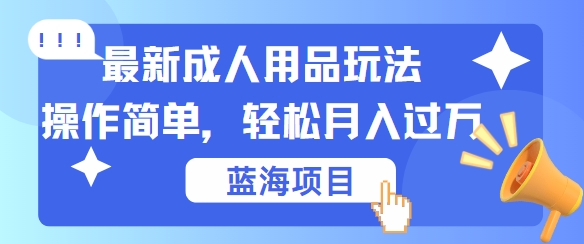 最新成人用品项目玩法，操作简单，动动手，轻松日入几张【揭秘】-聚富网创