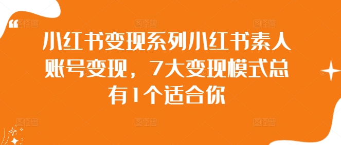 小红书变现系列小红书素人账号变现，7大变现模式总有1个适合你-聚富网创