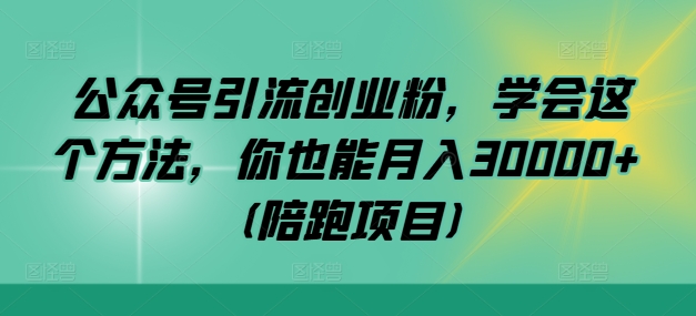 公众号引流创业粉，学会这个方法，你也能月入30000+ (陪跑项目)-聚富网创