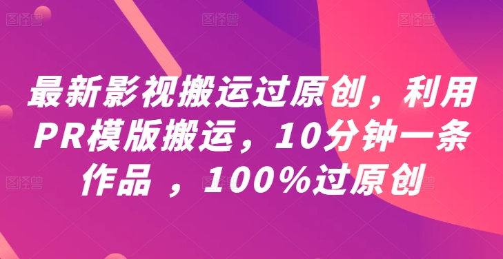 最新影视搬运过原创，利用PR模版搬运，10分钟一条作品 ，100%过原创【教程+PR模板】-聚富网创