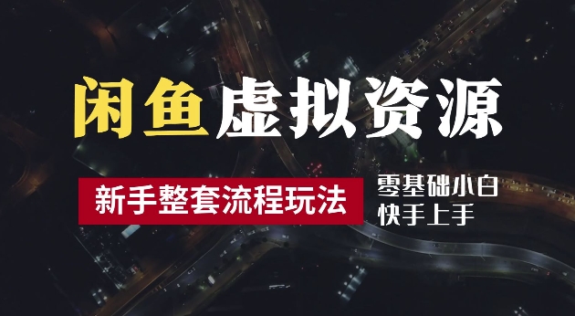 2024最新闲鱼虚拟资源玩法，养号到出单整套流程，多管道收益，每天2小时月收入过万【揭秘】-聚富网创