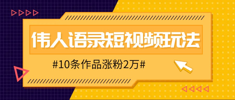 人人可做的伟人语录视频玩法，零成本零门槛，10条作品轻松涨粉2万-聚富网创