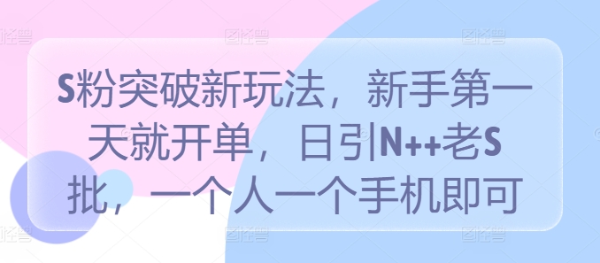 S粉突破新玩法，新手第一天就开单，日引N++老S批，一个人一个手机即可【揭秘】-聚富网创