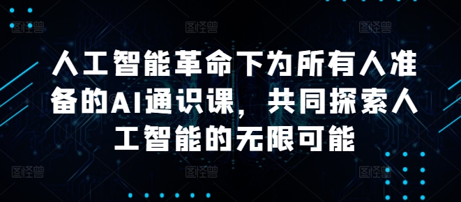 人工智能革命下为所有人准备的AI通识课，共同探索人工智能的无限可能-聚富网创