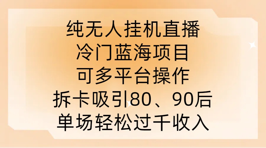 纯无人挂JI直播，冷门蓝海项目，可多平台操作，拆卡吸引80、90后，单场轻松过千收入【揭秘】-聚富网创