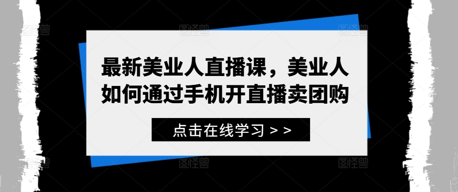 最新美业人直播课，美业人如何通过手机开直播卖团购-聚富网创