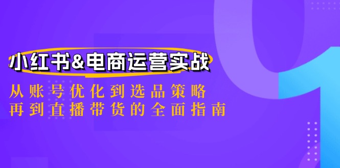 小红书&电商运营实战：从账号优化到选品策略，再到直播带货的全面指南-聚富网创