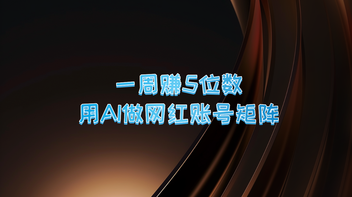 一周赚5位数，用AI做网红账号矩阵，现在的AI功能实在太强大了-聚富网创