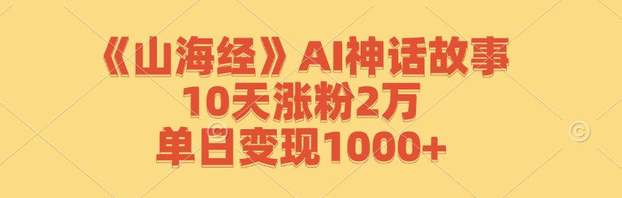 《山海经》AI神话故事，10天涨粉2万，单日变现1000+-聚富网创