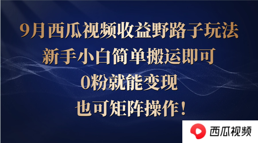 西瓜视频收益野路子玩法，新手小白简单搬运即可，0粉就能变现，也可矩…-聚富网创