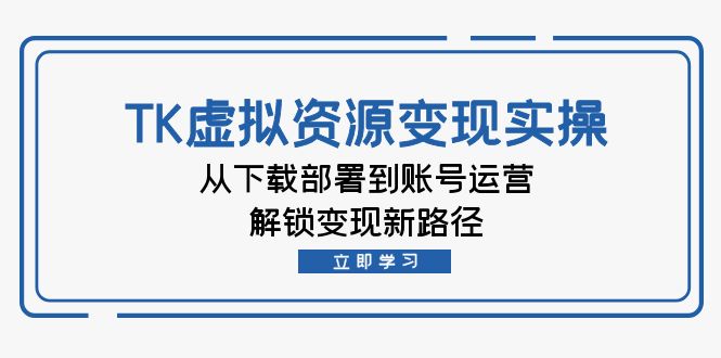 TK虚拟资料变现实操：从下载部署到账号运营，解锁变现新路径-聚富网创