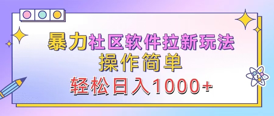 暴力社区软件拉新玩法，操作简单，轻松日入1000+-聚富网创