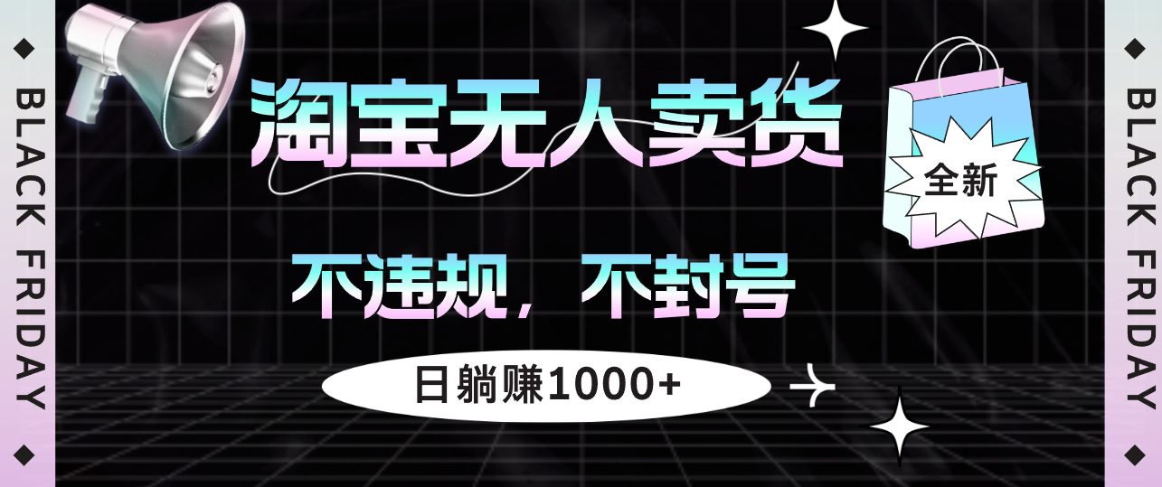 （12780期）淘宝无人卖货4，不违规不封号，简单无脑，日躺赚1000+-聚富网创