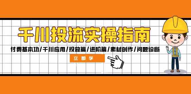 千川投流实操指南：付费基本功/千川应用/投放篇/进阶篇/素材创作/问题诊断-聚富网创