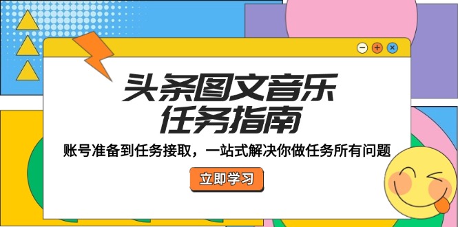 头条图文音乐任务指南：账号准备到任务接取，一站式解决你做任务所有问题-聚富网创