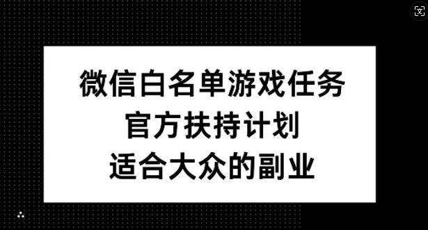 微信白名单游戏任务，官方扶持计划，适合大众的副业【揭秘】-聚富网创