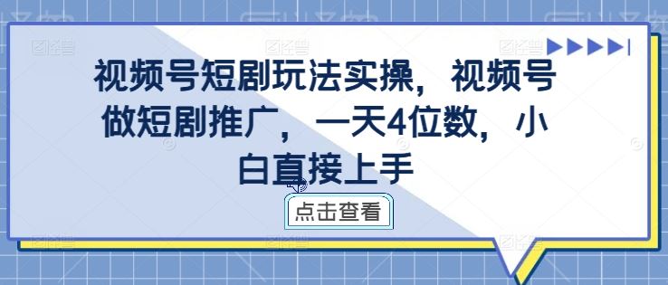 视频号短剧玩法实操，视频号做短剧推广，一天4位数，小白直接上手-聚富网创