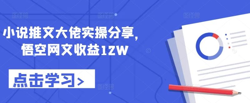 小说推文大佬实操分享，悟空网文收益12W-聚富网创