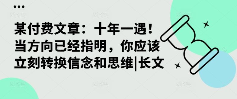 某付费文章：十年一遇！当方向已经指明，你应该立刻转换信念和思维|长文-聚富网创