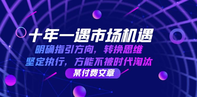 （12818期）十年 一遇 市场机遇，明确指引方向，转换思维，坚定执行，方能不被时代…-聚富网创