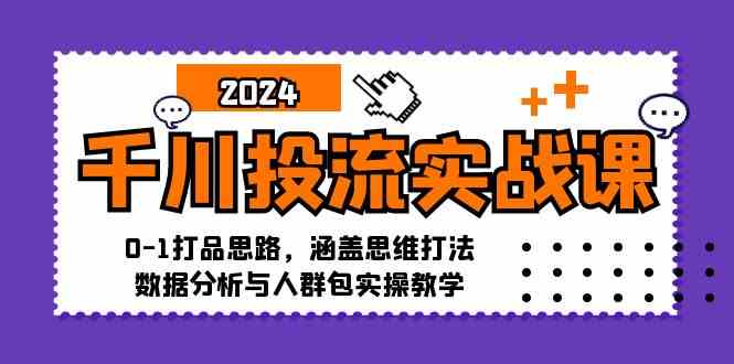 千川投流实战课：0-1打品思路，涵盖思维打法、数据分析与人群包实操教学-聚富网创