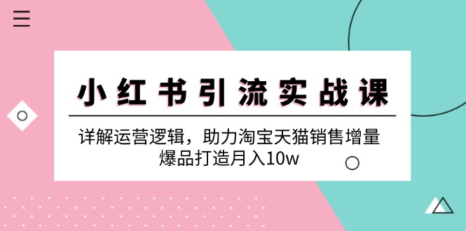 小红书引流实战课：详解运营逻辑，助力淘宝天猫销售增量，爆品打造月入10w-聚富网创