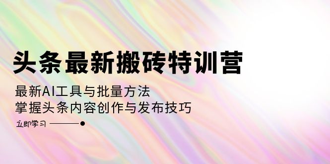 （12819期）头条最新搬砖特训营：最新AI工具与批量方法，掌握头条内容创作与发布技巧-聚富网创