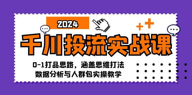 （12816期）千川投流实战课：0-1打品思路，涵盖思维打法、数据分析与人群包实操教学-聚富网创