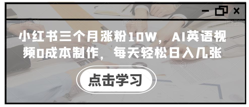 小红书三个月涨粉10W，AI英语视频0成本制作，每天轻松日入几张【揭秘】-聚富网创