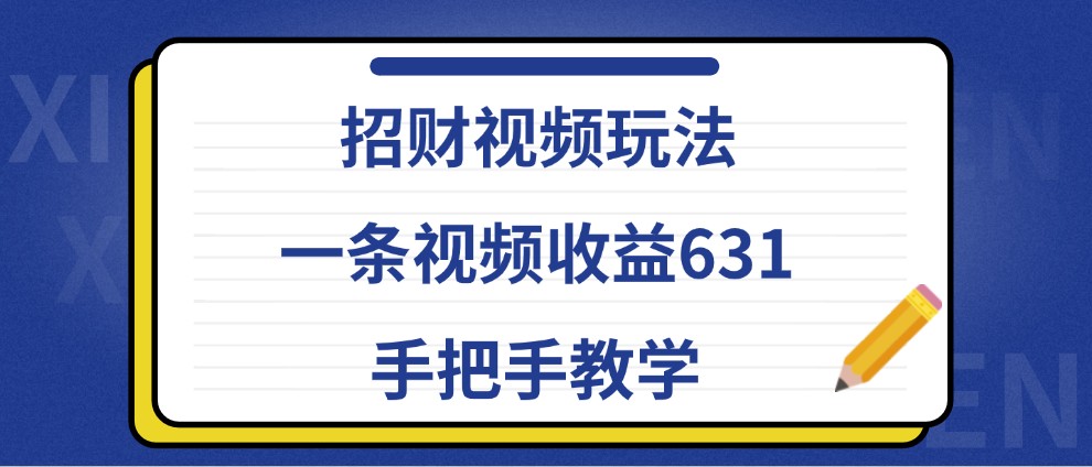 招财视频玩法，一条视频收益631，手把手教学-聚富网创