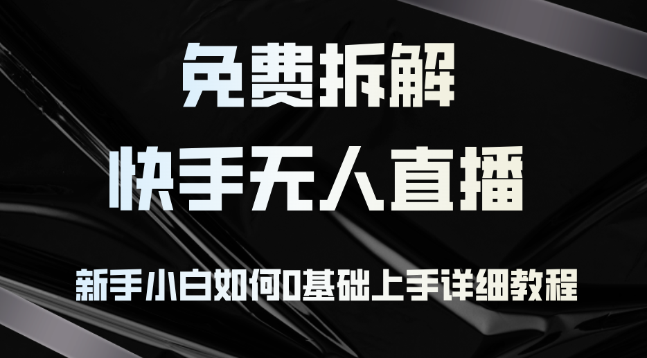 （12829期）免费拆解：快手无人直播，新手小白如何0基础上手，详细教程-聚富网创