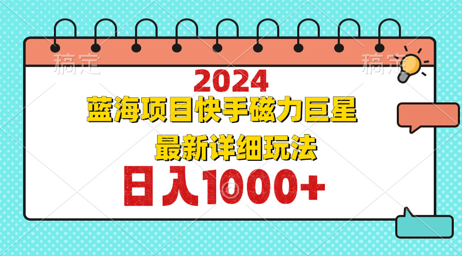 （12828期）2024最新蓝海项目快手磁力巨星最新最详细玩法-聚富网创