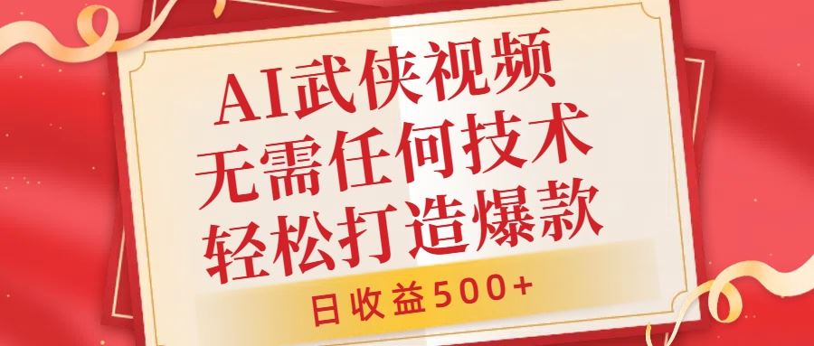 AI武侠视频，无脑打造爆款视频，小白无压力上手，无需任何技术，日收益500+【揭秘】-聚富网创