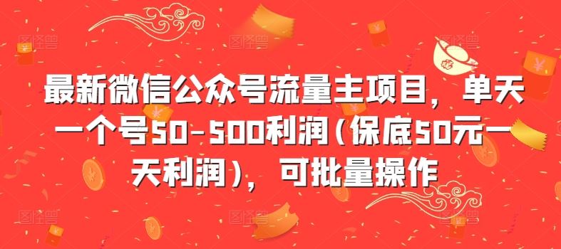 最新微信公众号流量主项目，单天一个号50-500利润(保底50元一天利润)，可批量操作-聚富网创