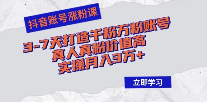 （12857期）抖音账号涨粉课：3-7天打造千粉万粉账号，真人真粉价值高，实操月入3万+-聚富网创