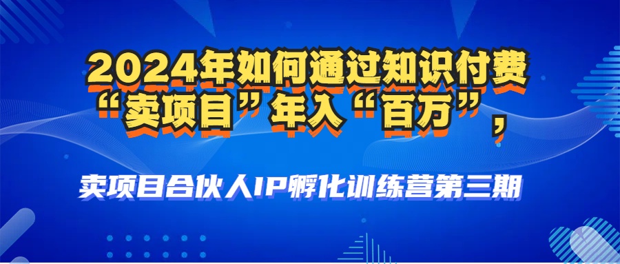 （12877期）2024年普通人如何通过知识付费“卖项目”年入“百万”人设搭建-黑科技…-聚富网创