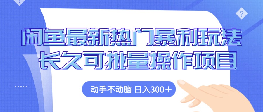 （12879期）闲鱼最新热门暴利玩法，动手不动脑 长久可批量操作项目-聚富网创