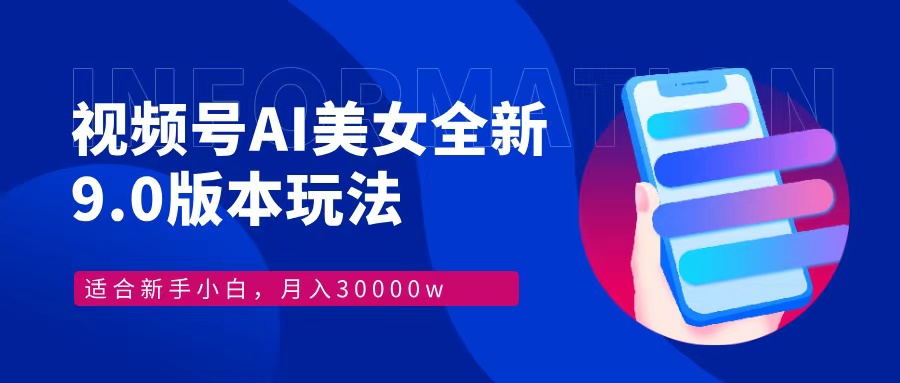 （12878期）视频号AI美女，最新9.0玩法新手小白轻松上手，月入30000＋-聚富网创