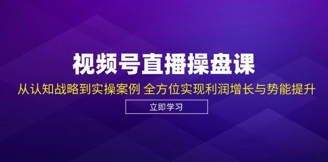 （12881期）视频号直播操盘课，从认知战略到实操案例 全方位实现利润增长与势能提升-聚富网创