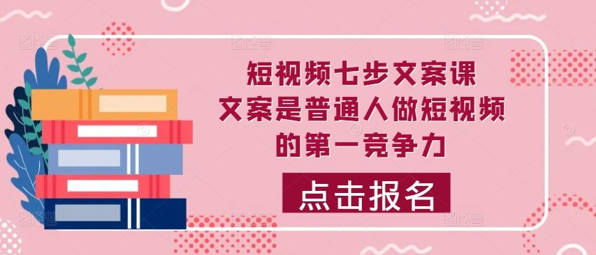 短视频七步文案课，文案是普通人做短视频的第一竞争力，如何写出划不走的文案-聚富网创